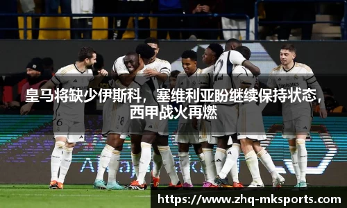 皇马将缺少伊斯科，塞维利亚盼继续保持状态，西甲战火再燃