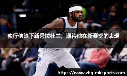 独行侠签下新秀拉杜兰，期待他在新赛季的表现