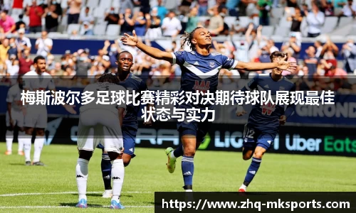 梅斯波尔多足球比赛精彩对决期待球队展现最佳状态与实力