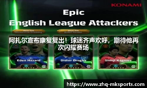 阿扎尔宣布康复复出！球迷齐声欢呼，期待他再次闪耀赛场