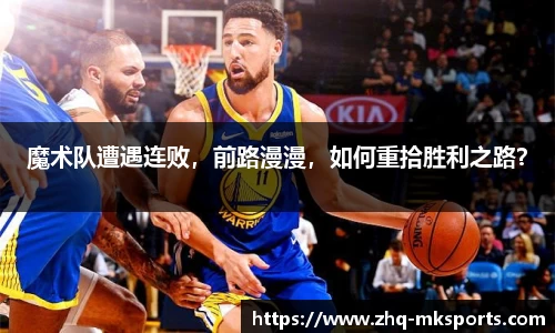 魔术队遭遇连败，前路漫漫，如何重拾胜利之路？