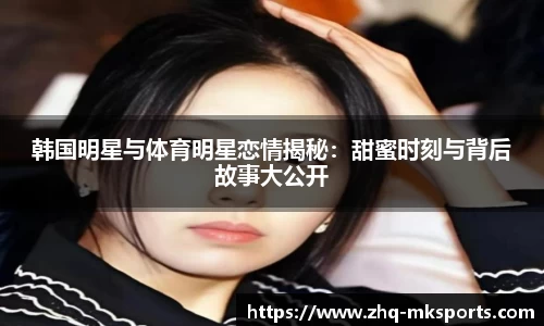 韩国明星与体育明星恋情揭秘：甜蜜时刻与背后故事大公开