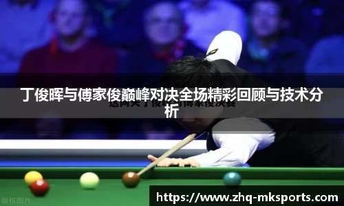 丁俊晖与傅家俊巅峰对决全场精彩回顾与技术分析