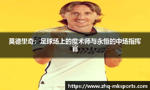 莫德里奇：足球场上的魔术师与永恒的中场指挥官