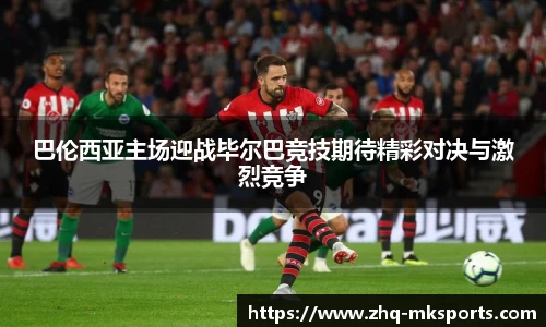 巴伦西亚主场迎战毕尔巴竞技期待精彩对决与激烈竞争