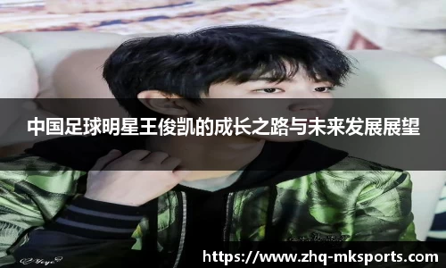中国足球明星王俊凯的成长之路与未来发展展望