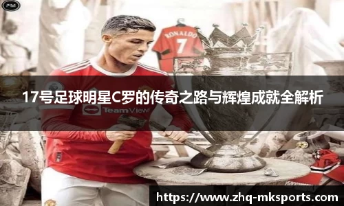 17号足球明星C罗的传奇之路与辉煌成就全解析