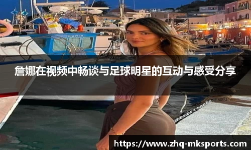 詹娜在视频中畅谈与足球明星的互动与感受分享