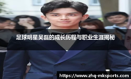 足球明星吴磊的成长历程与职业生涯揭秘